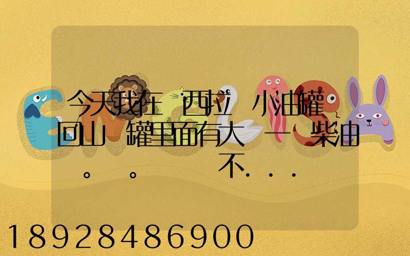 今天我在陜西拉個小油罐車回山東罐里面有大約一噸柴油。。這個屬不...